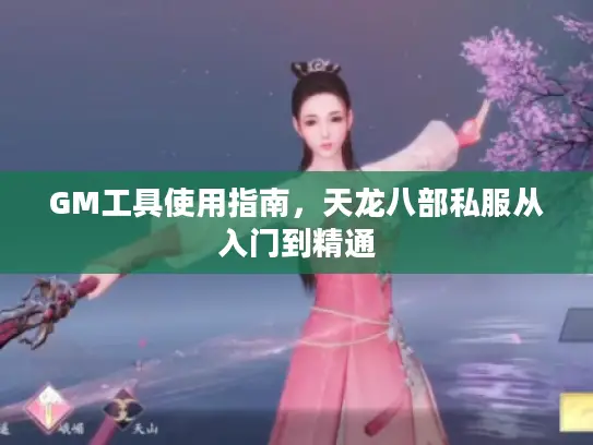GM工具使用指南,天龙八部私服从入门到精通 GM工具使用指南,天龙八部私服从入门到精通