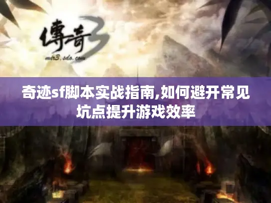 奇迹sf脚本实战指南,如何避开常见坑点提升游戏效率