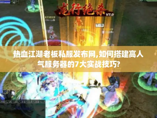 热血江湖老板私服发布网,如何搭建高人气服务器的7大实战技巧?