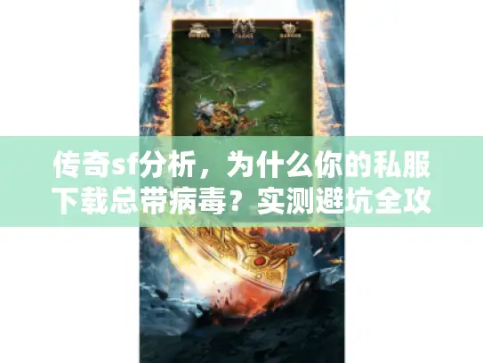 传奇sf分析,为什么你的私服下载总带病毒?实测避坑全攻略 传奇sf分析,为什么你的私服下载总带病毒?实测避坑全攻略