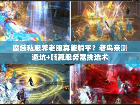 魔域私服养老服真能躺平？老鸟亲测避坑+躺赢服务器挑选术