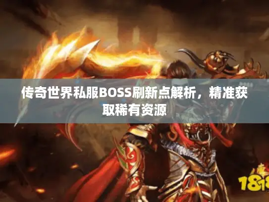 传奇世界私服BOSS刷新点解析，精准获取稀有资源