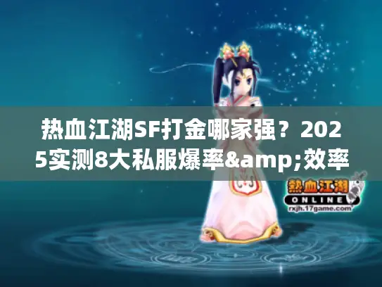 热血江湖SF打金哪家强？2025实测8大私服爆率&效率硬核PK