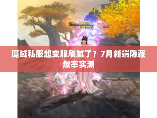 魔域私服超变服刷腻了?7月新端隐藏爆率实测 魔域私服超变服刷腻了?7月新端隐藏爆率实测