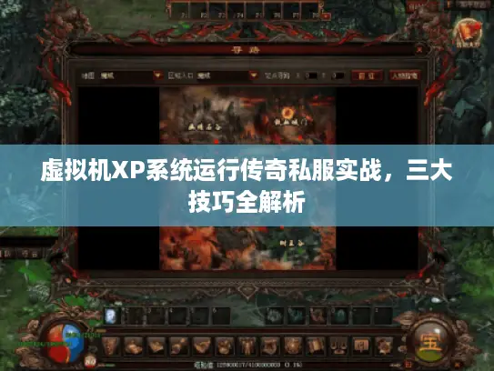 虚拟机XP系统运行传奇私服实战，三大技巧全解析