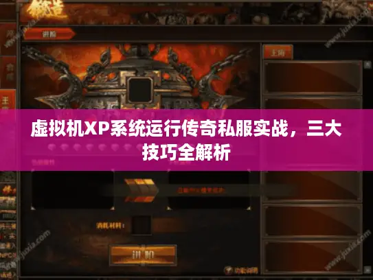 虚拟机XP系统运行传奇私服实战，三大技巧全解析