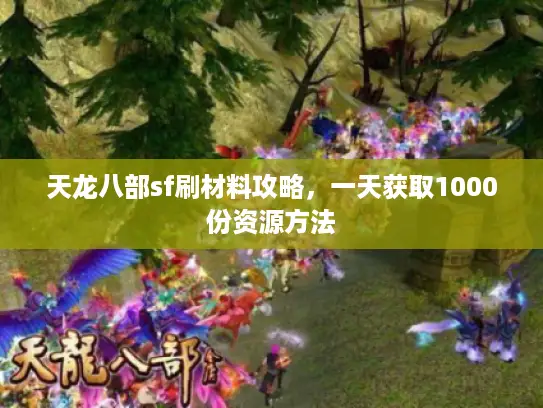 天龙八部sf刷材料攻略，一天获取1000份资源方法