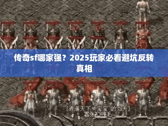传奇sf哪家强？2025玩家必看避坑反转真相