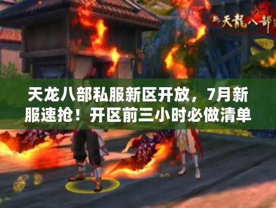 天龙八部私服新区开放,7月新服速抢!开区前三小时必做清单 天龙八部私服新区开放,7月新服速抢!开区前三小时必做清单