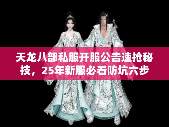 天龙八部私服开服公告速抢秘技,25年新服必看防坑六步法 天龙八部私服开服公告速抢秘技,25年新服必看防坑六步法