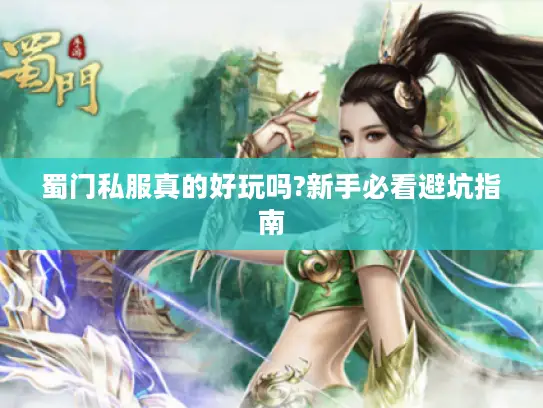蜀门私服真的好玩吗?新手必看避坑指南