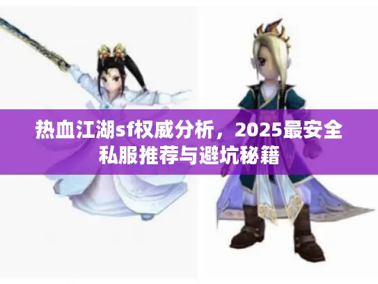 热血江湖sf权威分析,2025最安全私服推荐与避坑秘籍 热血江湖sf权威分析,2025最安全私服推荐与避坑秘籍