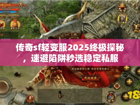 传奇sf轻变服2025终极探秘,速避陷阱秒选稳定私服 传奇sf轻变服2025终极探秘,速避陷阱秒选稳定私服