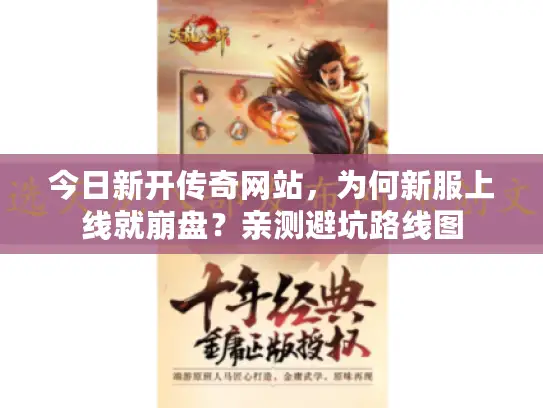 今日新开传奇网站,为何新服上线就崩盘?亲测避坑路线图 今日新开传奇网站,为何新服上线就崩盘?亲测避坑路线图
