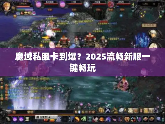 魔域私服卡到爆?2025流畅新服一键畅玩 魔域私服卡到爆?2025流畅新服一键畅玩