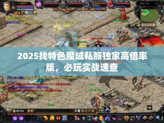 2025找特色魔域私服独家高倍率版，必玩实战速查