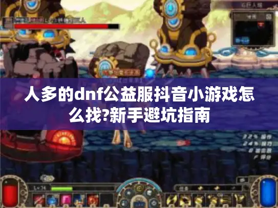 人多的dnf公益服抖音小游戏怎么找?新手避坑指南 人多的dnf公益服抖音小游戏怎么找?新手避坑指南
