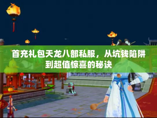 首充礼包天龙八部私服,从坑钱陷阱到超值惊喜的秘诀 首充礼包天龙八部私服,从坑钱陷阱到超值惊喜的秘诀