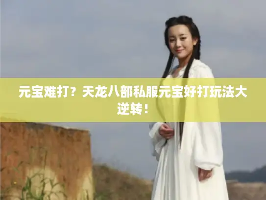 元宝难打?天龙八部私服元宝好打玩法大逆转! 元宝难打?天龙八部私服元宝好打玩法大逆转!