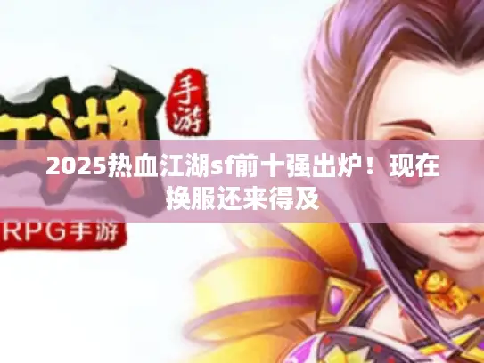 2025热血江湖sf前十强出炉！现在换服还来得及