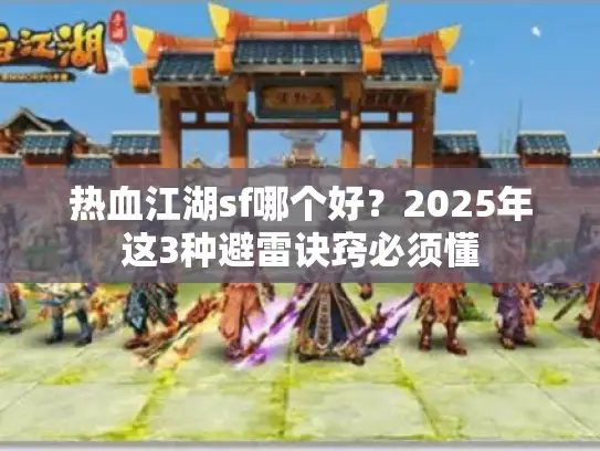 热血江湖sf哪个好?2025年这3种避雷诀窍必须懂 热血江湖sf哪个好?2025年这3种避雷诀窍必须懂