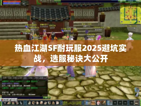 热血江湖SF耐玩服2025避坑实战，选服秘诀大公开