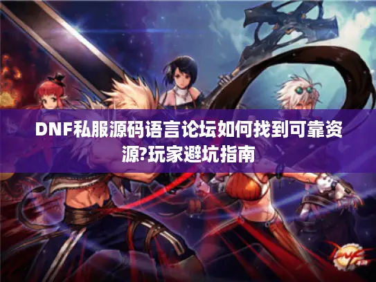 DNF私服源码语言论坛如何找到可靠资源?玩家避坑指南