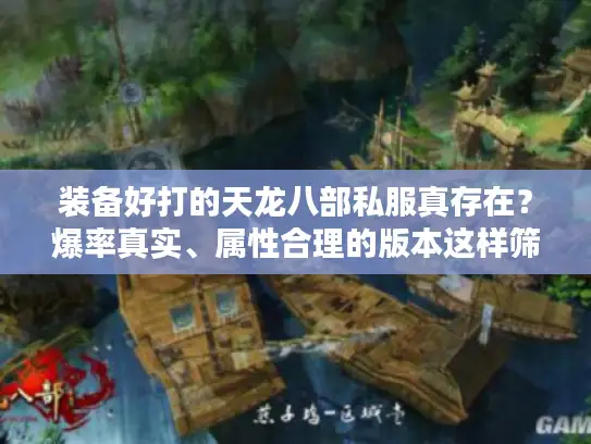装备好打的天龙八部私服真存在？爆率真实、属性合理的版本这样筛