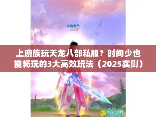 上班族玩天龙八部私服？时间少也能畅玩的3大高效玩法（2025实测）