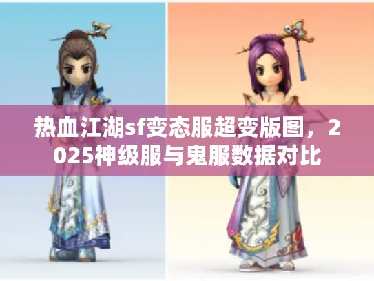 热血江湖sf变态服超变版图,2025神级服与鬼服数据对比 热血江湖sf变态服超变版图,2025神级服与鬼服数据对比