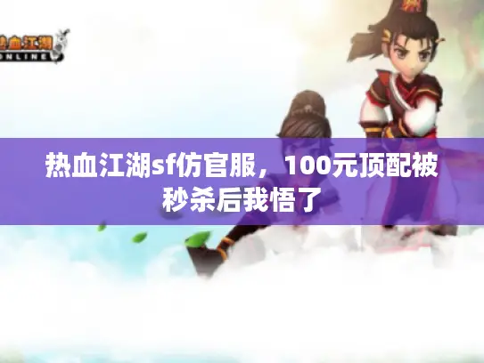 热血江湖sf仿官服，100元顶配被秒杀后我悟了