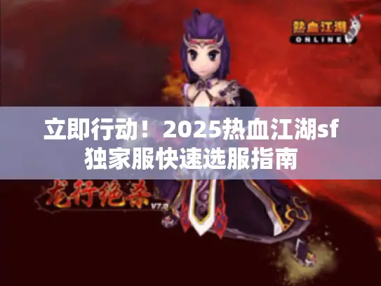 立即行动!2025热血江湖sf独家服快速选服指南 立即行动!2025热血江湖sf独家服快速选服指南