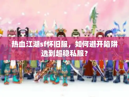 热血江湖sf怀旧服,如何避开陷阱选到超稳私服? 热血江湖sf怀旧服,如何避开陷阱选到超稳私服?