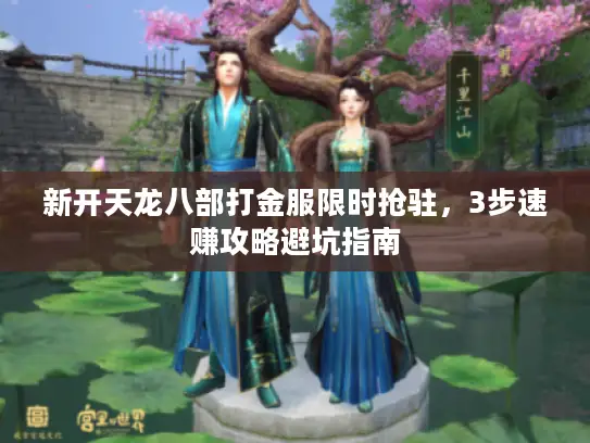 新开天龙八部打金服限时抢驻，3步速赚攻略避坑指南