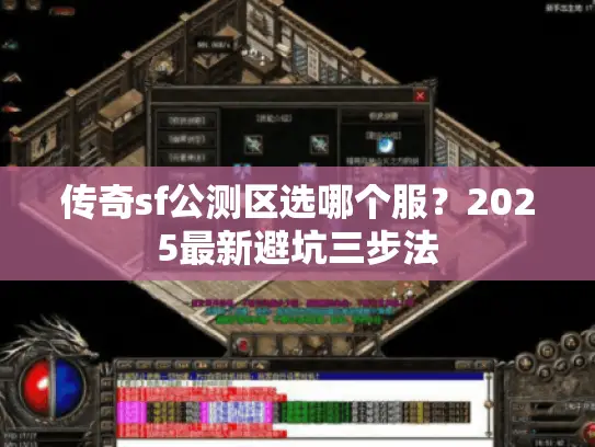 传奇sf公测区选哪个服？2025最新避坑三步法