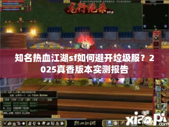 知名热血江湖sf如何避开垃圾服?2025真香版本实测报告 知名热血江湖sf如何避开垃圾服?2025真香版本实测报告