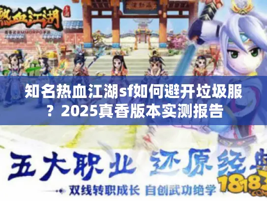知名热血江湖sf如何避开垃圾服?2025真香版本实测报告 知名热血江湖sf如何避开垃圾服?2025真香版本实测报告