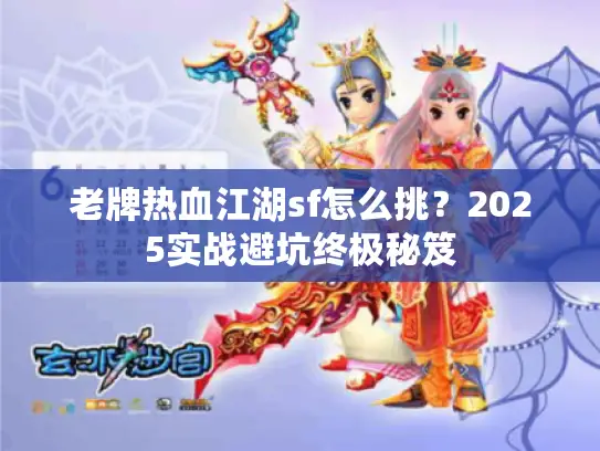 老牌热血江湖sf怎么挑？2025实战避坑终极秘笈