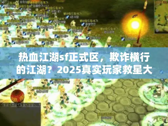 热血江湖sf正式区，欺诈横行的江湖？2025真实玩家救星大揭秘