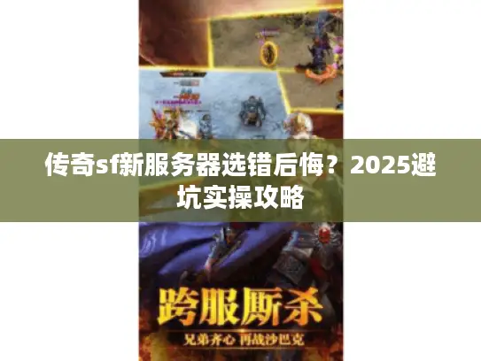 传奇sf新服务器选错后悔？2025避坑实操攻略