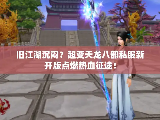 旧江湖沉闷?超变天龙八部私服新开版点燃热血征途! 旧江湖沉闷?超变天龙八部私服新开版点燃热血征途!