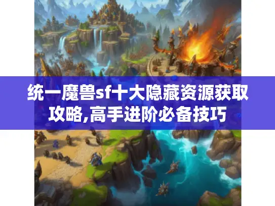 统一魔兽sf十大隐藏资源获取攻略,高手进阶必备技巧