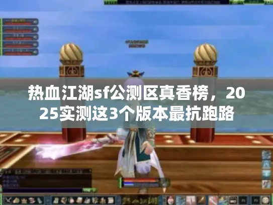 热血江湖sf公测区真香榜，2025实测这3个版本最抗跑路