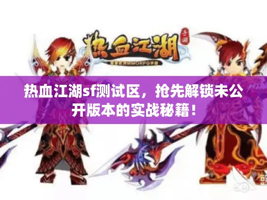 热血江湖sf测试区,抢先解锁未公开版本的实战秘籍! 热血江湖sf测试区,抢先解锁未公开版本的实战秘籍!