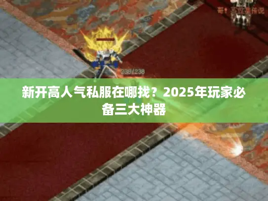 新开高人气私服在哪找？2025年玩家必备三大神器