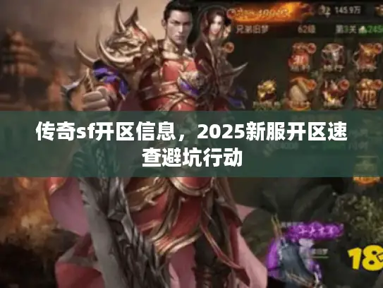 传奇sf开区信息,2025新服开区速查避坑行动 传奇sf开区信息,2025新服开区速查避坑行动