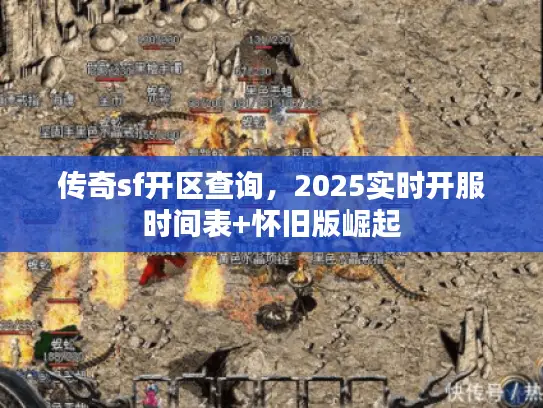 传奇sf开区查询，2025实时开服时间表+怀旧版崛起