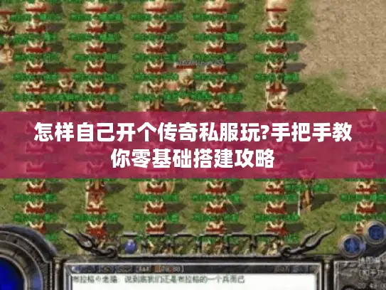 怎样自己开个传奇私服玩?手把手教你零基础搭建攻略 怎样自己开个传奇私服玩?手把手教你零基础搭建攻略