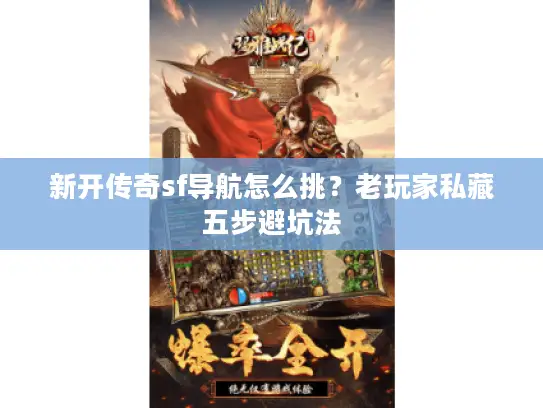 新开传奇sf导航怎么挑？老玩家私藏五步避坑法