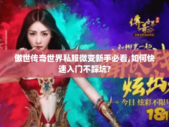 傲世传奇世界私服微变新手必看,如何快速入门不踩坑? 傲世传奇世界私服微变新手必看,如何快速入门不踩坑?